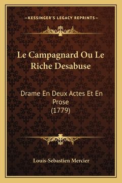 portada Le Campagnard Ou Le Riche Desabuse: Drame En Deux Actes Et En Prose (1779) (en Francés)