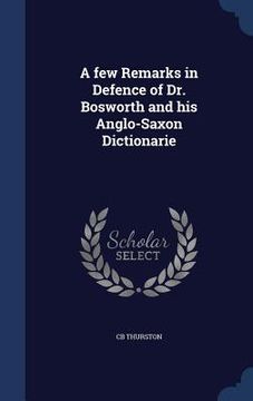 portada A few Remarks in Defence of Dr. Bosworth and his Anglo-Saxon Dictionarie (en Inglés)