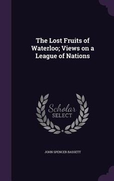 portada The Lost Fruits of Waterloo; Views on a League of Nations (en Inglés)
