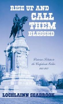 portada Rise Up and Call Them Blessed: Victorian Tributes to the Confederate Soldier, 1861-1901 (in English)