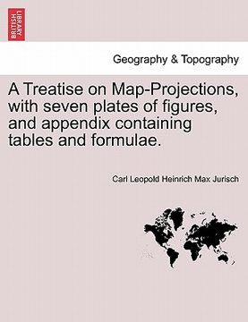 portada a treatise on map-projections, with seven plates of figures, and appendix containing tables and formulae. (en Inglés)