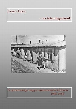 portada ...AZ Iras Megmarad: A Nemetorszagi Magyar Gimnaziumok Tortenete 1945-1956 (en Húngaro)