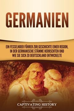 portada Germanien: Ein fesselnder Führer zur Geschichte einer Region, in der germanische Stämme herrschten und wie sie sich zu Deutschlan (en Alemán)