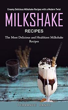 portada Milkshake Recipes: Creamy Delicious Milkshake Recipes with a Modern Twist (The Most Delicious and Healthiest Milkshake Recipes) (en Inglés)
