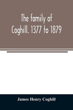 portada The family of Coghill. 1377 to 1879. With some sketches of their maternal ancestors, the Slingsbys, of Scriven Hall. 1135 to 1879 (in English)