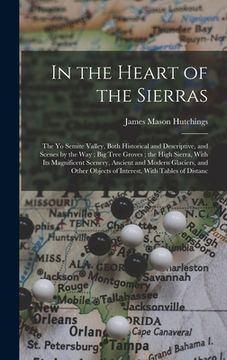 portada In the Heart of the Sierras: The Yo Semite Valley, Both Historical and Descriptive, and Scenes by the Way; Big Tree Groves; the High Sierra, With I (en Inglés)
