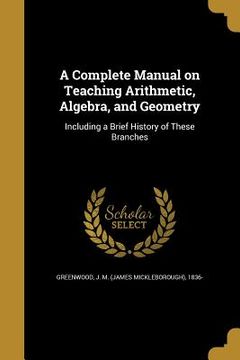 portada A Complete Manual on Teaching Arithmetic, Algebra, and Geometry (en Inglés)