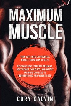 portada Muscle Building - Maximum Muscle: Turn Fats Into Exponential Muscle Growth in 10 Days: Discover How Strength Training, Bodyweight Exercises, and Weigh (en Inglés)