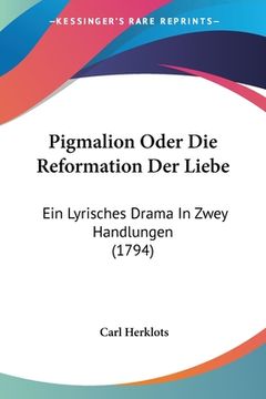 portada Pigmalion Oder Die Reformation Der Liebe: Ein Lyrisches Drama In Zwey Handlungen (1794) (en Alemán)