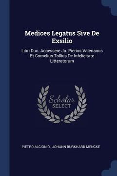 portada Medices Legatus Sive De Exsilio: Libri Duo. Accessere Jo. Pierius Valerianus Et Cornelius Tollius De Infelicitate Litteratorum (en Inglés)