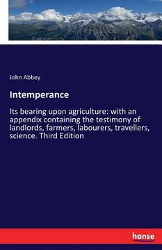 portada Intemperance: Its bearing upon agriculture: with an appendix containing the testimony of landlords, farmers, labourers, travellers,