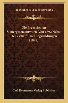 portada Die Preussischen Steuergesetzentwurfe Von 1892 Nebst Denkschrift Und Begrundungen (1898) (en Alemán)