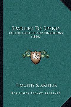 portada sparing to spend: or the loftons and pinkertons (1866) or the loftons and pinkertons (1866) (en Inglés)
