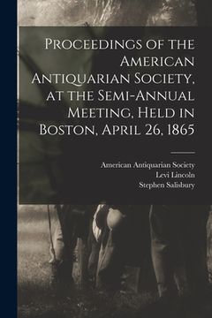 portada Proceedings of the American Antiquarian Society, at the Semi-annual Meeting, Held in Boston, April 26, 1865 (in English)