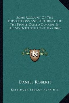 portada some account of the persecutions and sufferings of the people called quakers in the seventeenth century (1840) (in English)