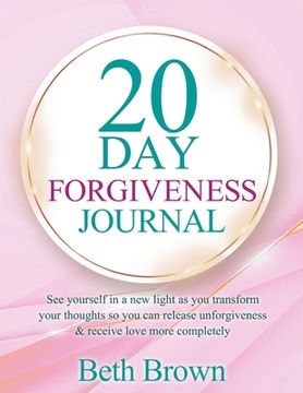 portada 20 Day Forgiveness Journal: See Yourself In A New Light As You Transform Your Thoughts So You Can Release Unforgiveness & Receive Love More Comple