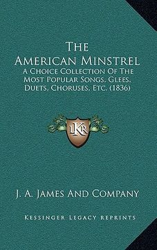 portada the american minstrel: a choice collection of the most popular songs, glees, duets, choruses, etc. (1836) (en Inglés)