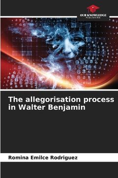 portada The allegorisation process in Walter Benjamin (en Inglés)