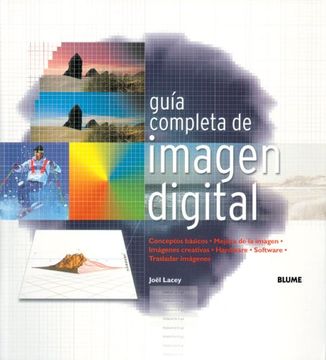 Guía Completa de Imagen Digital: Conceptos Básicos. Mejora de Imagen. Imágenes Creativas. Hardware. Software. Trasladar Imágenes.