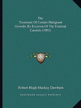 portada the treatment of certain malignant growths by excision of the external carotids (1903) (en Inglés)
