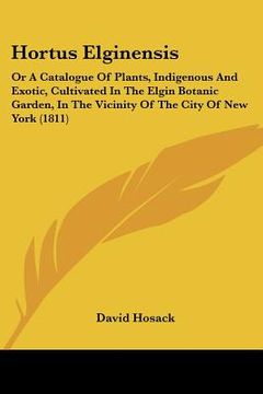 portada hortus elginensis: or a catalogue of plants, indigenous and exotic, cultivated in the elgin botanic garden, in the vicinity of the city o (en Inglés)