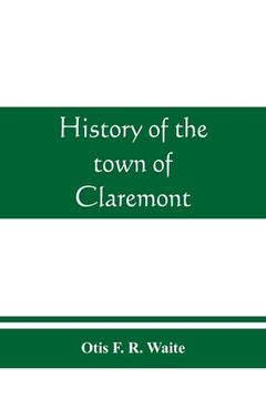 portada History of the town of Claremont, New Hampshire, for a period of one hundred and thirty years from 1764 to 1894 (en Inglés)