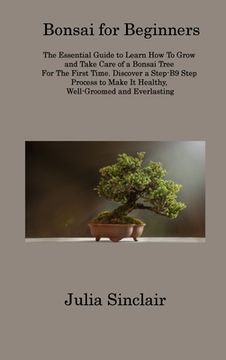portada Bonsai for Beginners: The Essential Guide to Learn How To Grow and Take Care of a Bonsai Tree For The First Time. Discover a Step-B9 Step Pr (in English)