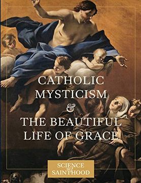 portada Catholic Mysticism and the Beautiful Life of Grace (The Science of Sainthood) (en Inglés)