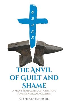 portada The Anvil of Guilt and Shame: A Man's Perspective on Abortion, Forgiveness, and Calling (in English)
