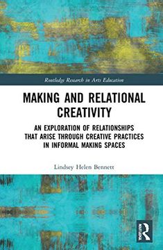 portada Making and Relational Creativity: An Exploration of Relationships That Arise Through Creative Practices in Informal Making Spaces (Routledge Research in Arts Education) (en Inglés)