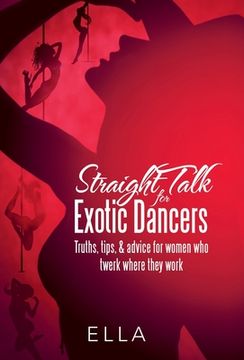 portada Straight Talk for Exotic Dancers: Truths, Tips, & Advice for Women Who Twerk Where They Work (en Inglés)