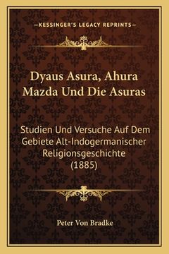 portada Dyaus Asura, Ahura Mazda Und Die Asuras: Studien Und Versuche Auf Dem Gebiete Alt-Indogermanischer Religionsgeschichte (1885) (in German)