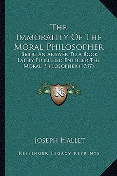 portada the immorality of the moral philosopher: being an answer to a book lately published entitled the moral philosopher (1737) (en Inglés)