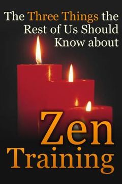 portada The Three Things the Rest of Us Should Know about Zen Training: The Value of Zazen Meditation (en Inglés)