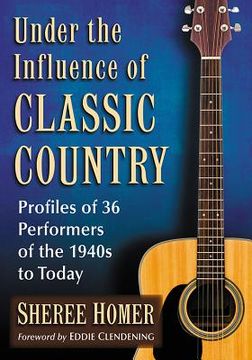 portada Under the Influence of Classic Country: Profiles of 36 Performers of the 1940s to Today (en Inglés)