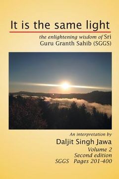 portada It Is the Same Light: The Enlightening Wisdom of Sri Guru Granth Sahib (Sggs) Volume 2: Sggs Pages 201-400
