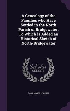 portada A Genealogy of the Families who Have Settled in the North Parish of Bridgewater. To Which is Added an Historical Sketch of North-Bridgewater (en Inglés)