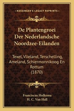 portada De Plantengroei Der Nederlandsche Noordzee-Eilanden: Texel, Vlieland, Terschelling, Ameland, Schiermonnikoog En Rottum (1870)