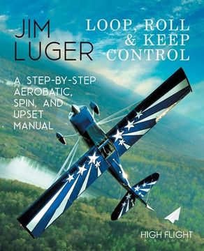 portada Loop, Roll, and Keep Control - a Step-By-Step Aerobatic, Spin, and Upset Manual (en Inglés)