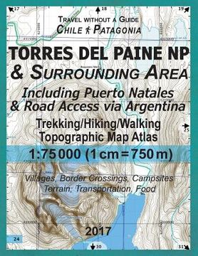 portada 2017 Torres del Paine NP & Surrounding Area Including Puerto Natales & Road Access via Argentina Trekking/Hiking/Walking Topographic Map Atlas 1: 7500 (en Inglés)