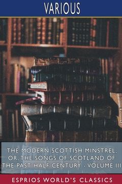 portada The Modern Scottish Minstrel; or, The Songs of Scotland of the Past Half Century - Volume III (Esprios Classics): Edited by Charles Rogers
