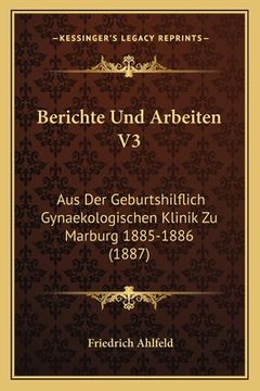 portada Berichte Und Arbeiten V3: Aus Der Geburtshilflich Gynaekologischen Klinik Zu Marburg 1885-1886 (1887) (en Alemán)