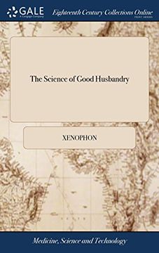 portada The Science of Good Husbandry: Or, the Oeconomics of Xenophon. Shewing the Method of Ruling and Ordering a Family, and of Managing a Farm to the Best. From the Greek by r. Bradley, F. Ru Sc (en Inglés)