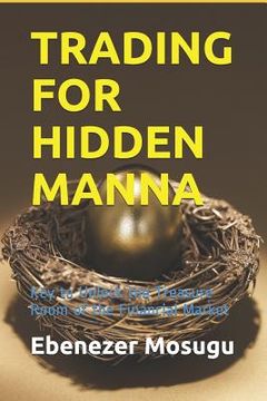portada Trading for Hidden Manna: Key to Unlock the Treasure Room of the Financial Market (en Inglés)