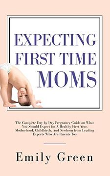 portada Expecting First Time Moms: The Complete day by day Pregnancy Guide on What you Should Expect for a Healthy First Year, Motherhood, Childbirth, and Newborn From Leading Experts who are Parents too (en Inglés)