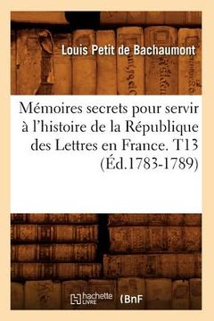 portada Mémoires secrets pour servir à l'histoire de la République des Lettres en France. T13 (Éd.1783-1789) (en Francés)
