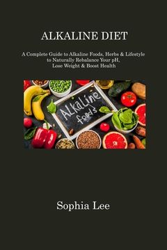 portada Alkaline Diet: A Complete Guide to Alkaline Foods, Herbs & Lifestyle to Naturally Rebalance Your pH, Lose Weight & Boost Health (en Inglés)
