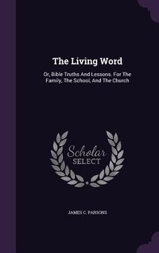 portada The Living Word: Or, Bible Truths And Lessons. For The Family, The School, And The Church (en Inglés)