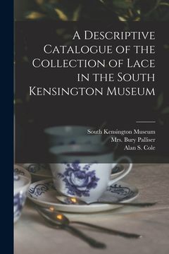 portada A Descriptive Catalogue of the Collection of Lace in the South Kensington Museum (en Inglés)