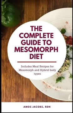 portada The Complete Guide to Mesomorph Diet: Includes Meal Recipes for Mesomorph and Hybrid Body Type (en Inglés)